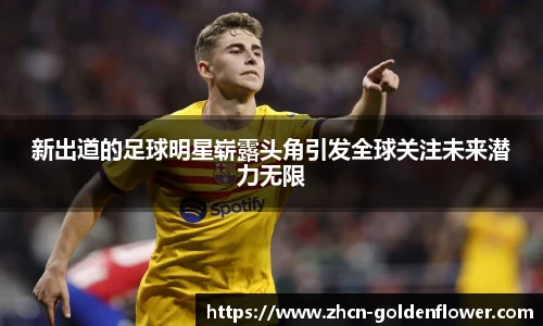 新出道的足球明星崭露头角引发全球关注未来潜力无限